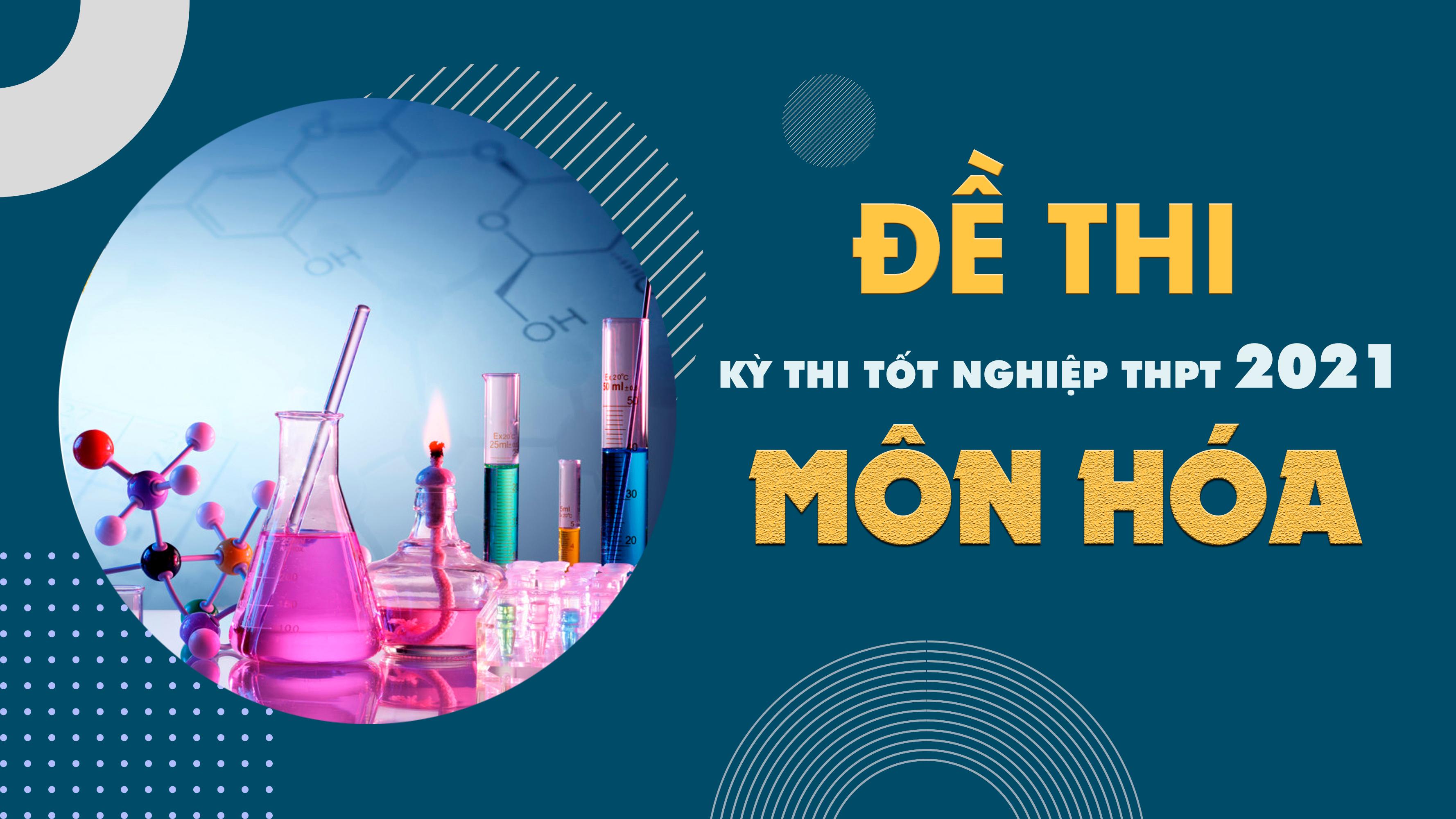 Đề thi môn Hóa THPT Quốc gia năm 2021 - Tất cả các mã đề môn Hóa học