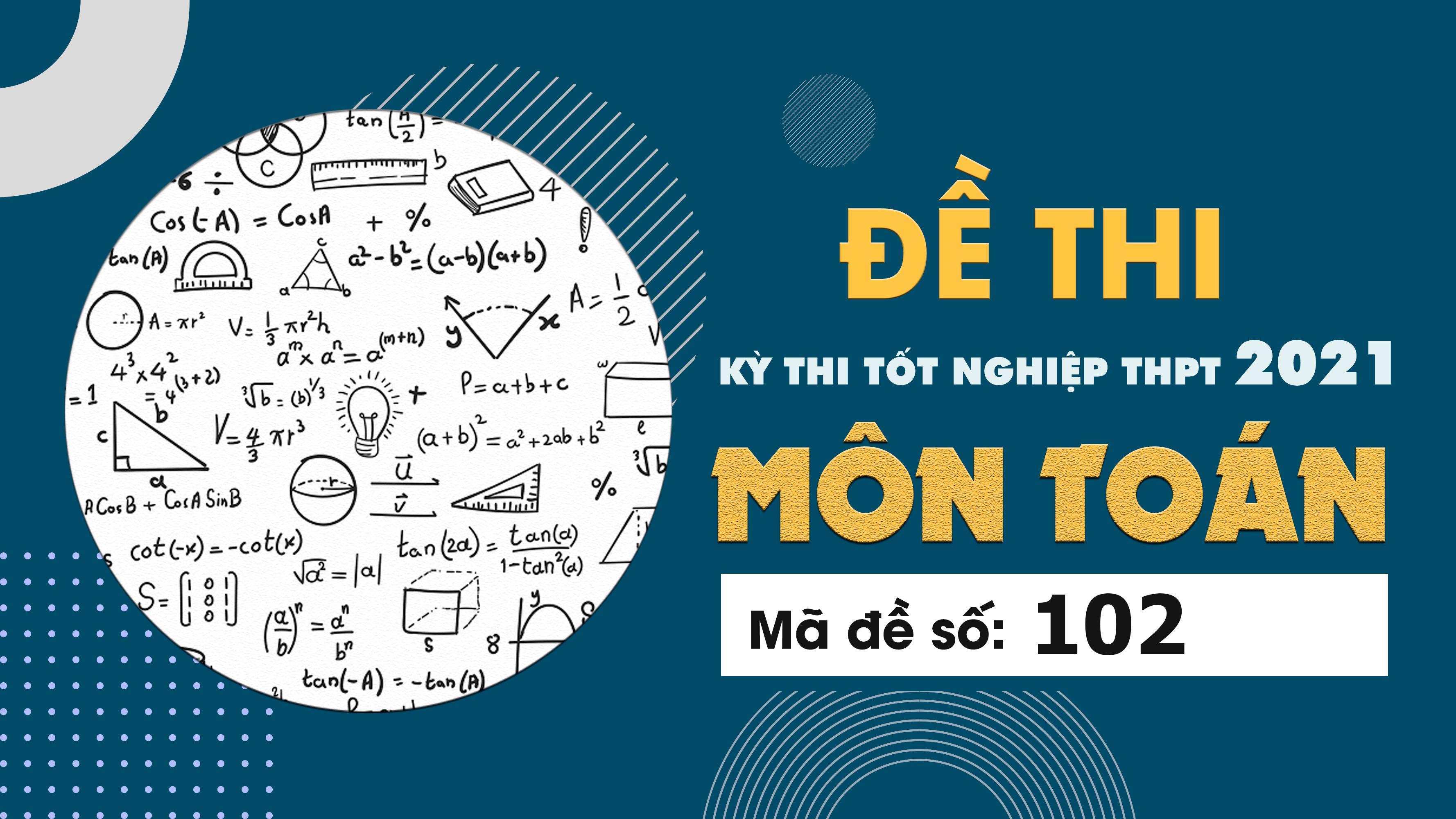 Đề thi môn Toán mã đề 102 THPT Quốc gia lần 1 năm 2021