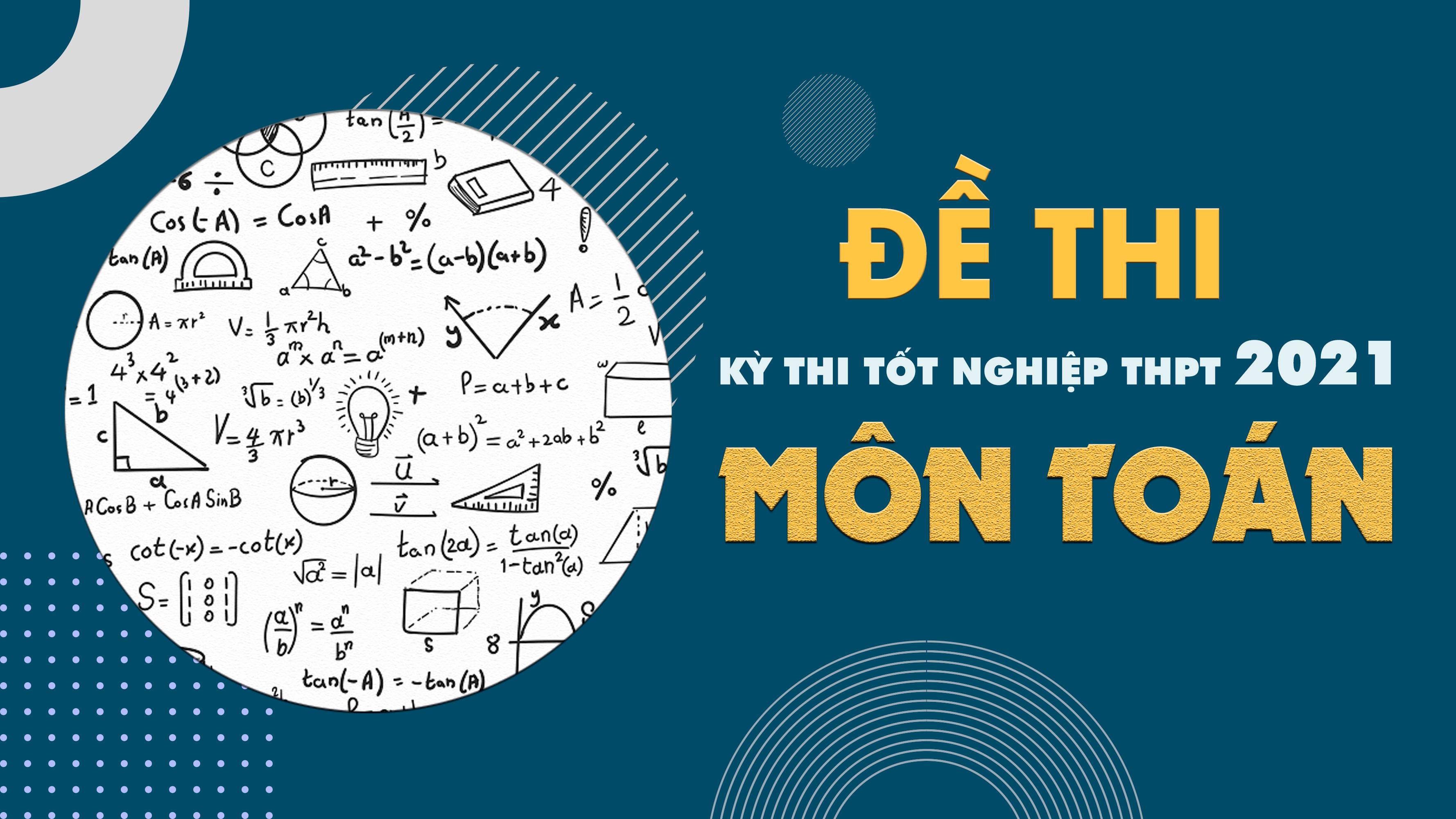 Đề thi môn Toán THPT Quốc gia năm 2021 - Tất cả các mã đề thi môn Toán