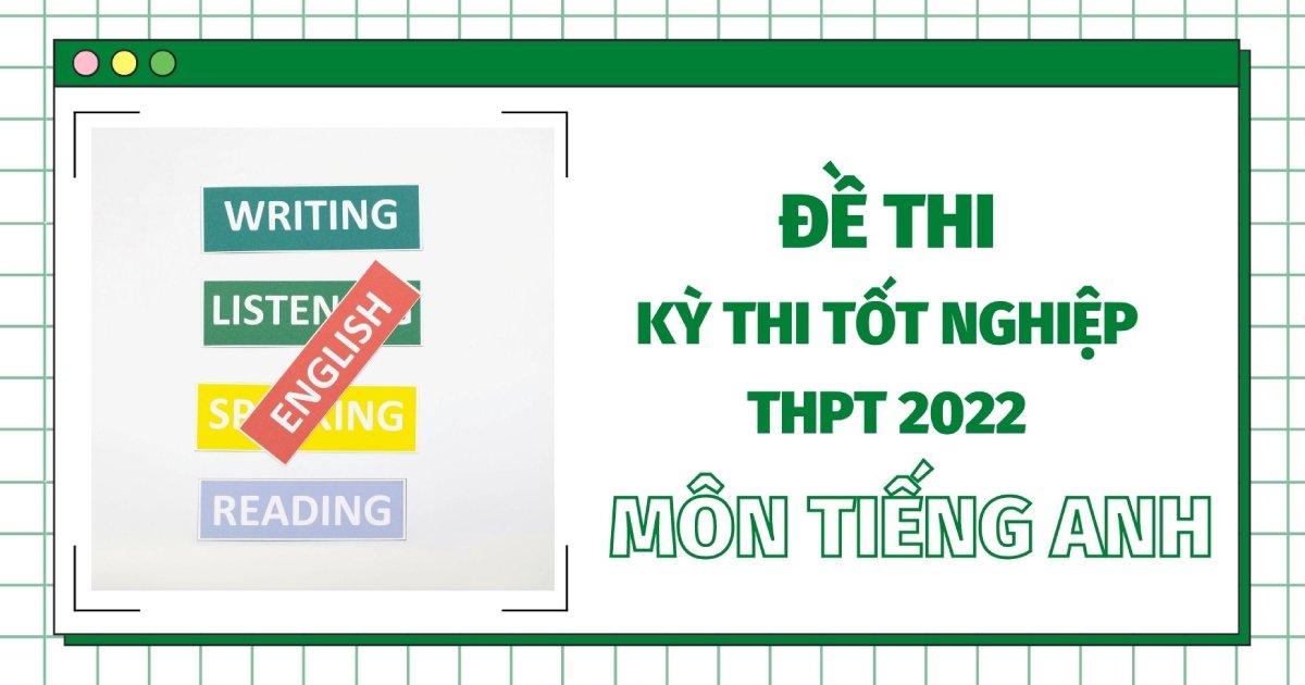 Đề thi tốt nghiệp THPT Quốc gia năm 2022 môn tiếng Anh (24 mã đề) - đang cập nhật