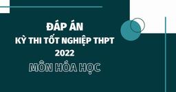 Đáp án môn Hóa học kì thi tốt nghiệp THPT Quốc gia 2022 tất cả mã đề