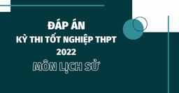Đáp án môn Lịch sử kì thi tốt nghiệp THPT Quốc gia 2022 chính xác nhất (tất cả các mã đề)