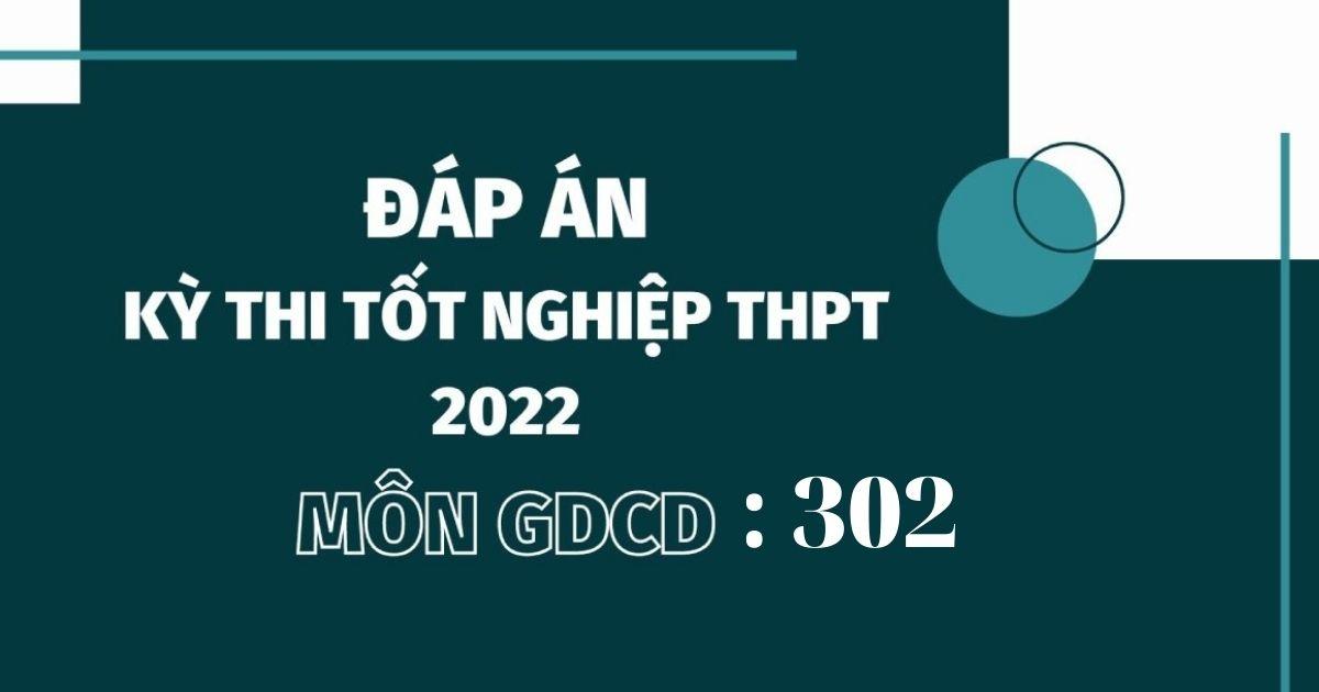 Đáp án đề thi môn GDCD mã đề 302 kỳ thi THPT Quốc gia 2022