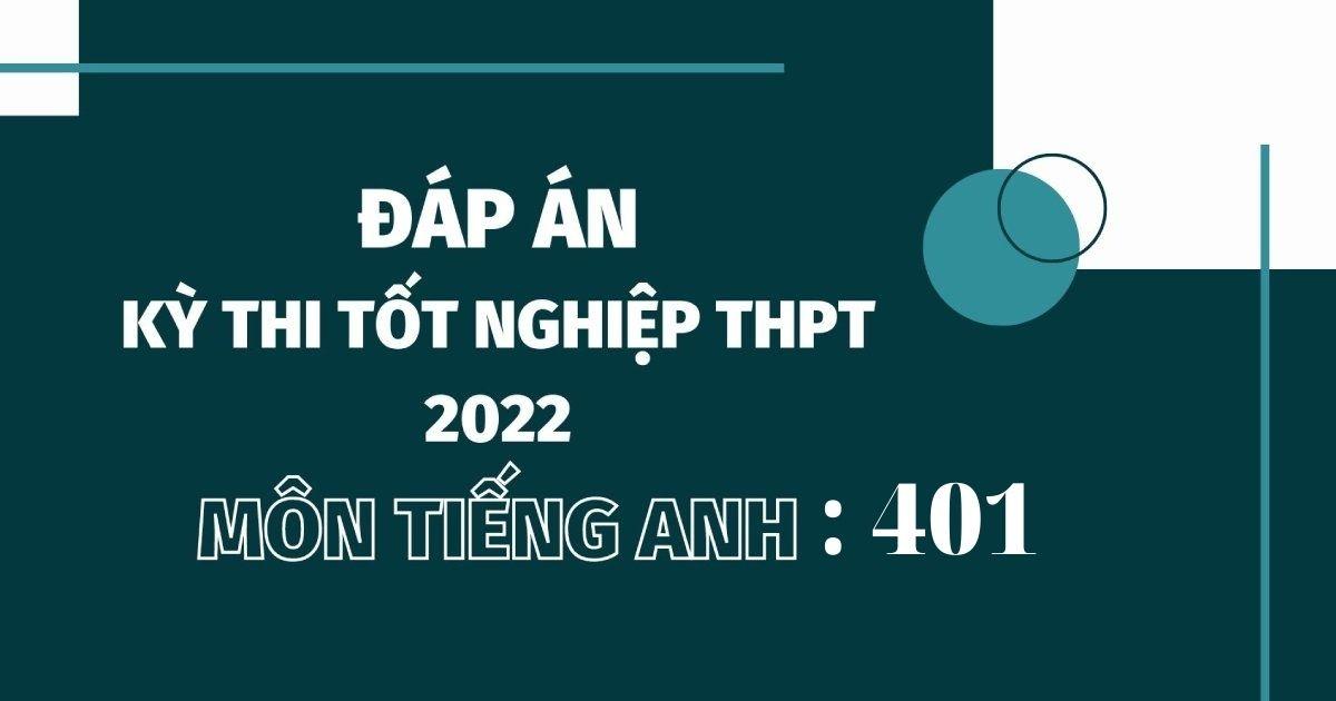 Đáp án đề thi môn tiếng Anh mã đề 401 kỳ thi THPT Quốc gia 2022