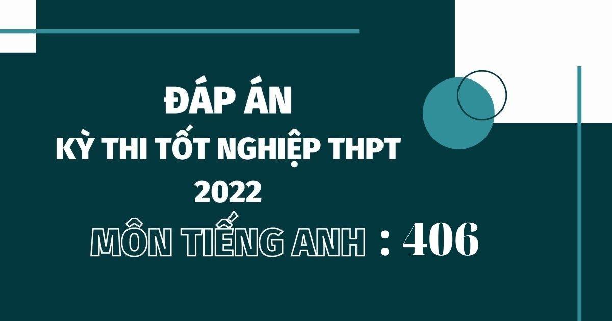 Đáp án đề thi môn tiếng Anh mã đề 406 kỳ thi THPT Quốc gia 2022