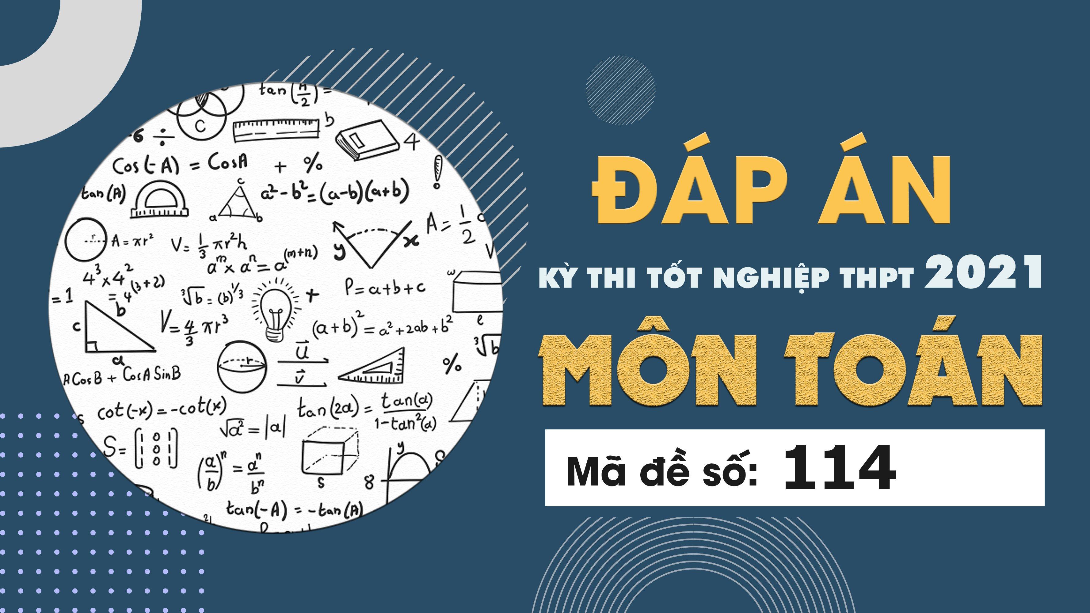 Đáp án đề thi môn Toán mã đề 114 THPT Quốc gia lần 1 năm 2021