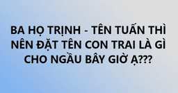 Ông bố lên mạng hỏi "Bố họ Trịnh tên Tuấn đặt tên con là gì" và kết quả