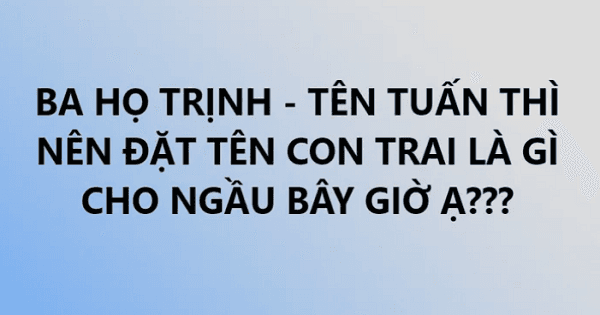 Ông bố lên mạng hỏi "Bố họ Trịnh tên Tuấn đặt tên con là gì" và kết quả