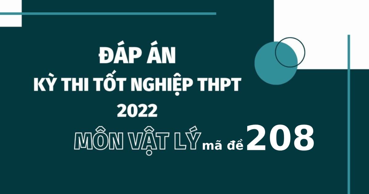 Đáp án đề thi môn Vật lý mã đề 208 kỳ thi tốt nghiệp THPT 2022