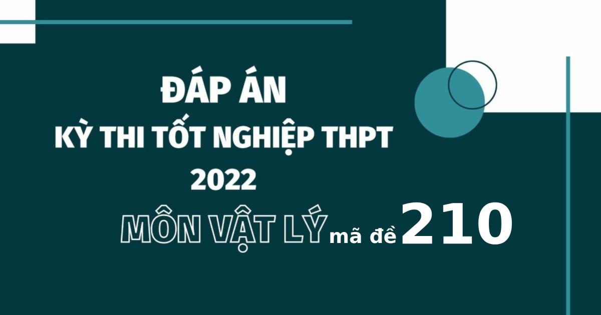 Đáp án đề thi môn Vật lý mã đề 210 kỳ thi tốt nghiệp THPT 2022