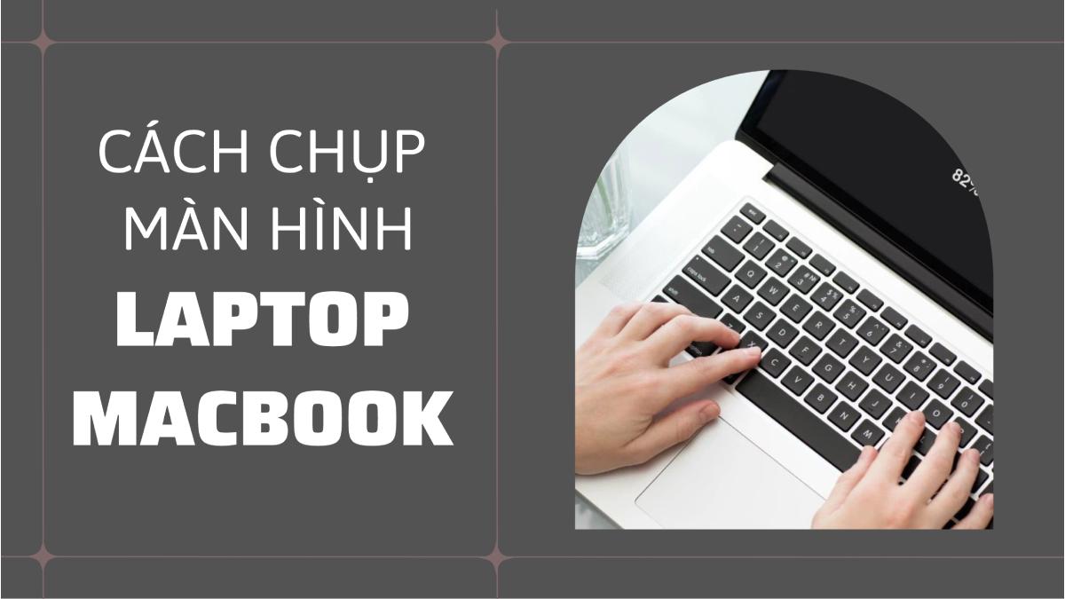 Cách chụp màn hình máy tính Windows, Macbook, chụp ảnh màn hình nhanh dễ dàng